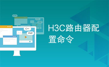 H3C路由器命令,h3c路由器命令大全